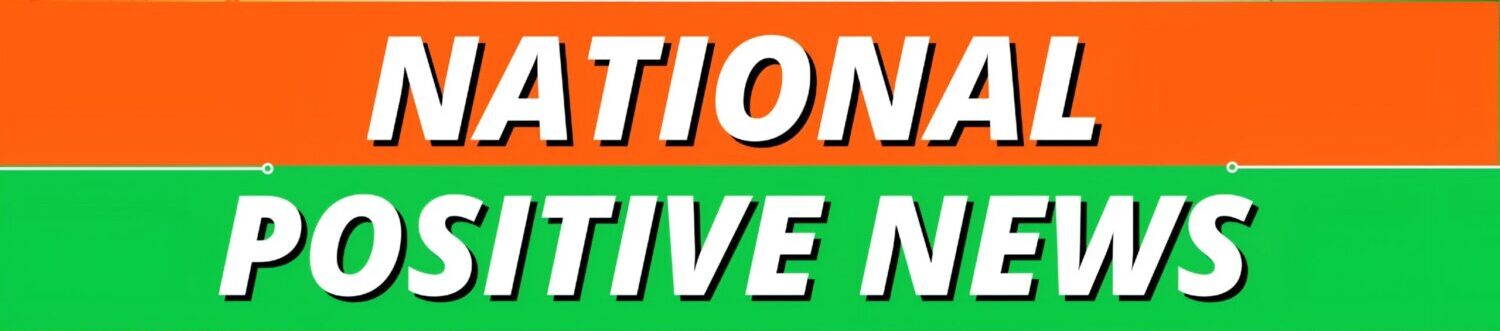 🇮🇳 NATIONAL POSITIVE NEWS 🇮🇳
